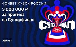Фрибеты Fonbet 3 000 000 рублей за верные прогнозы на Суперфинал Кубка России